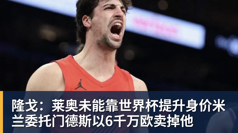 九游体育隆戈：莱奥未能靠世界杯提升身价米兰委托门德斯以6千万欧卖掉他