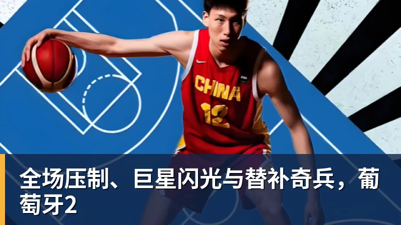 九游体育全场压制、巨星闪光与替补奇兵，葡萄牙2