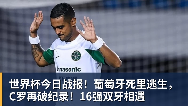 九游体育世界杯今日战报！葡萄牙死里逃生，C罗再破纪录！16强双牙相遇