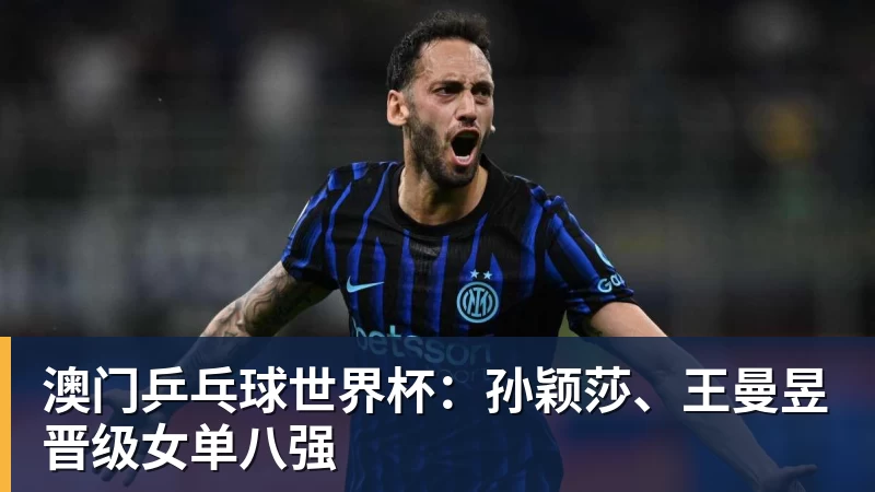 九游体育澳门乒乓球世界杯：孙颖莎、王曼昱晋级女单八强
