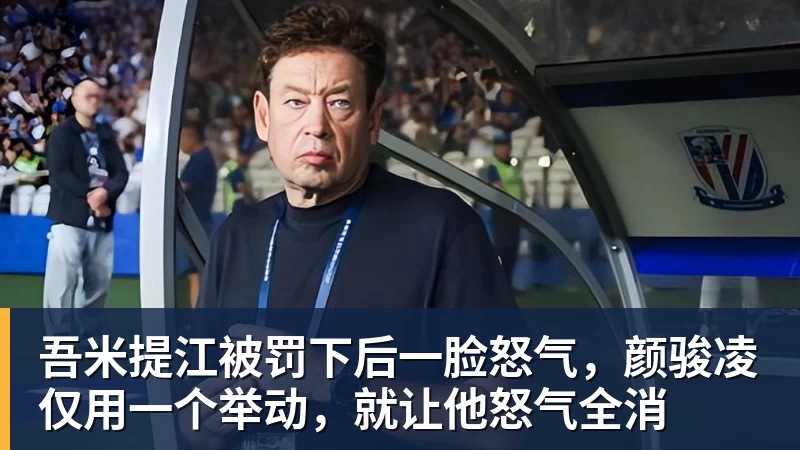 九游体育吾米提江被罚下后一脸怒气,颜骏凌仅用一个举动,就让他怒气全消