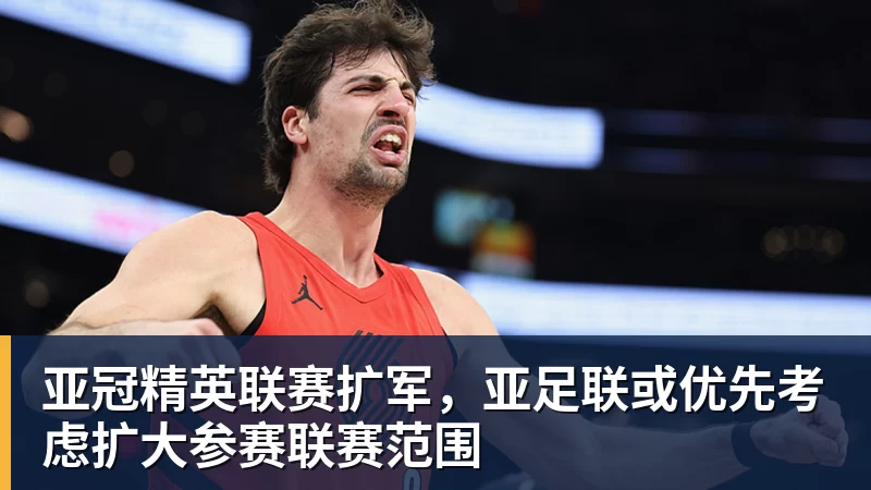九游体育亚冠精英联赛扩军，亚足联或优先考虑扩大参赛联赛范围