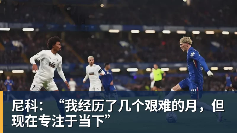 九游体育尼科：“我经历了几个艰难的月，但现在专注于当下”
