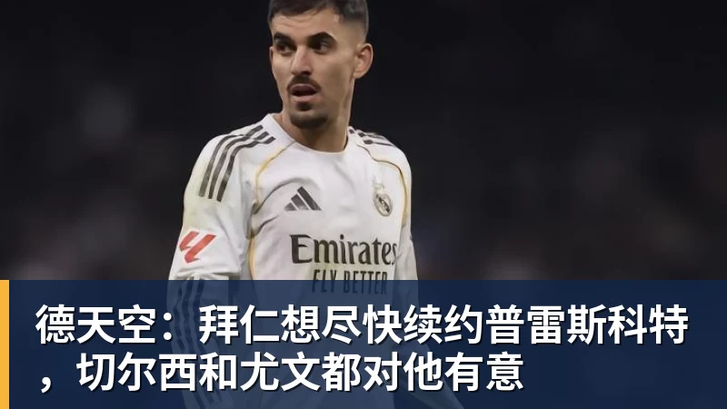 九游体育德天空：拜仁想尽快续约普雷斯科特，切尔西和尤文都对他有意