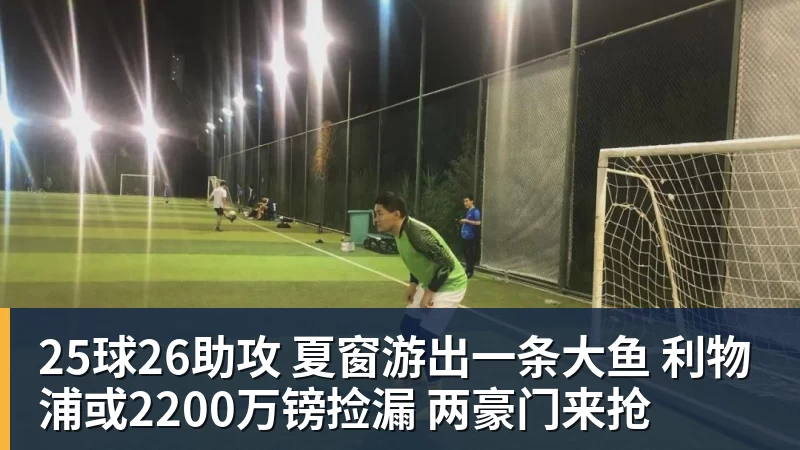 九游体育25球26助攻 夏窗游出一条大鱼 利物浦或2200万镑捡漏 两豪门来抢