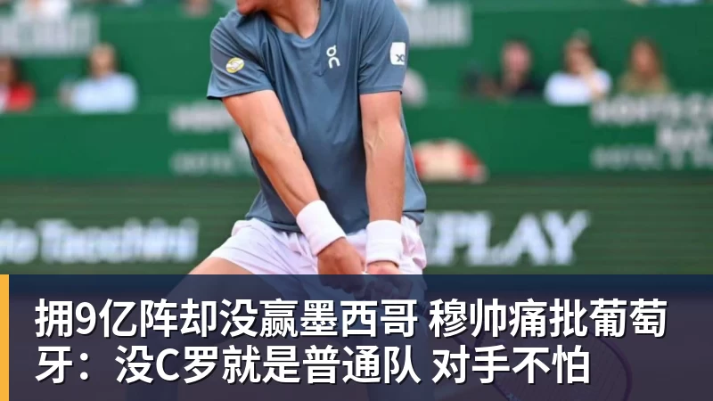 九游体育拥9亿阵却没赢墨西哥 穆帅痛批葡萄牙：没C罗就是普通队 对手不怕