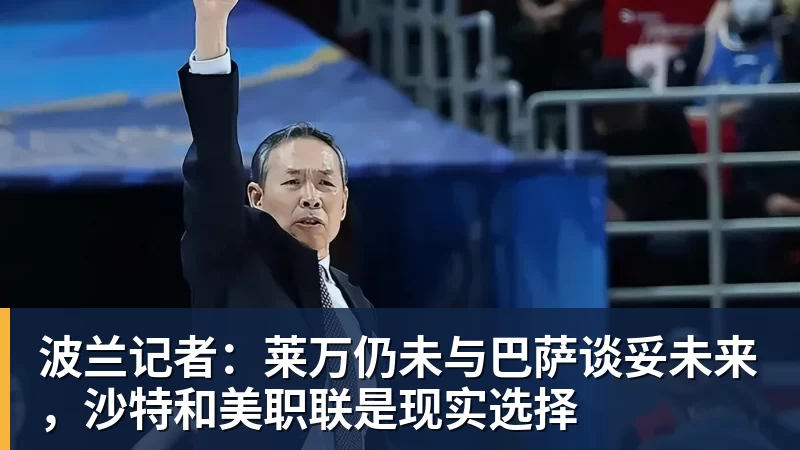 九游体育波兰记者：莱万仍未与巴萨谈妥未来，沙特和美职联是现实选择