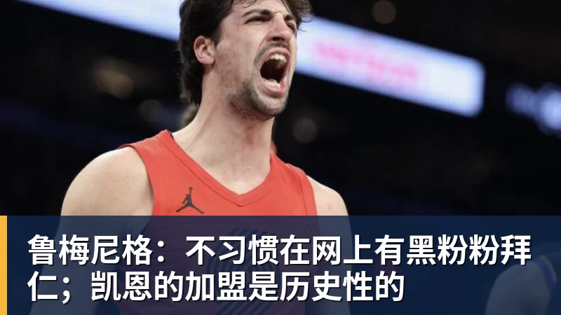 九游体育鲁梅尼格：不习惯在网上有黑粉粉拜仁；凯恩的加盟是历史性的
