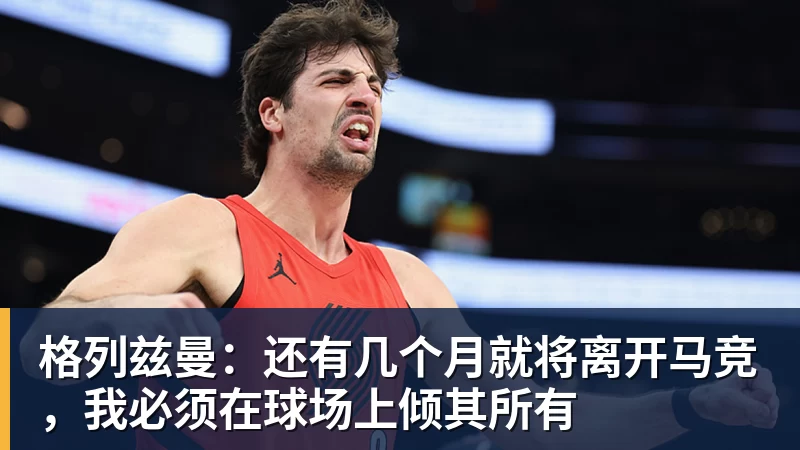 九游体育格列兹曼：还有几个月就将离开马竞，我必须在球场上倾其所有