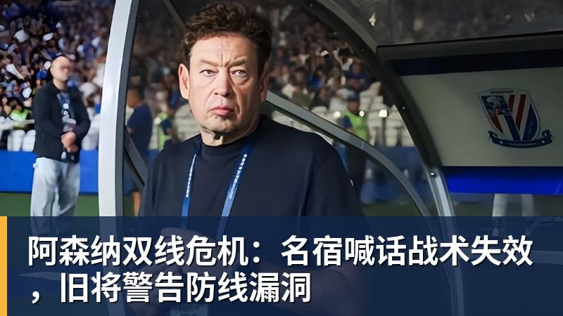 九游体育阿森纳双线危机：名宿喊话战术失效，旧将警告防线漏洞