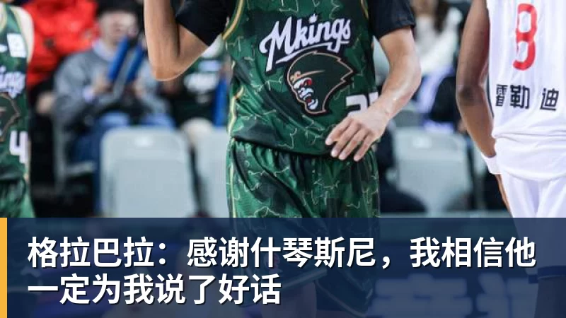 九游体育格拉巴拉：感谢什琴斯尼，我相信他一定为我说了好话