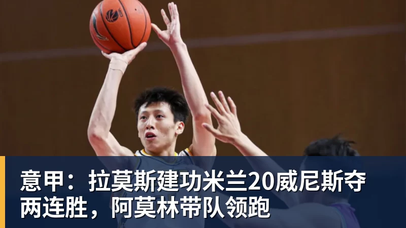九游体育意甲：拉莫斯建功米兰20威尼斯夺两连胜，阿莫林带队领跑