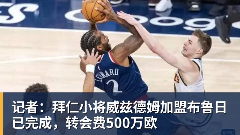 九游体育记者：拜仁小将威兹德姆加盟布鲁日已完成，转会费500万欧