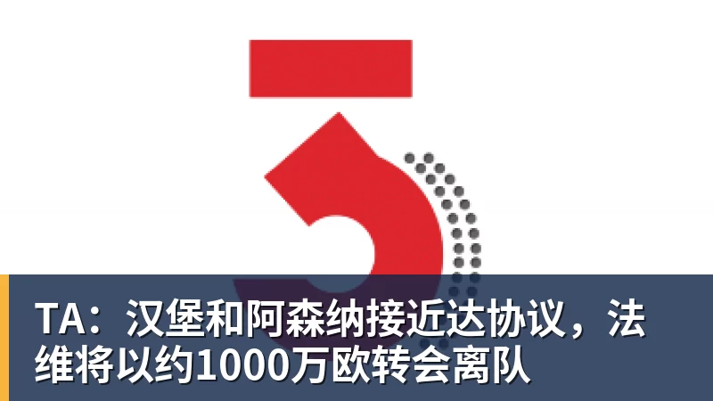 九游体育TA：汉堡和阿森纳接近达协议，法维将以约1000万欧转会离队