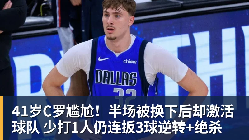 九游体育41岁C罗尴尬！半场被换下后却激活球队 少打1人仍连扳3球逆转+绝杀