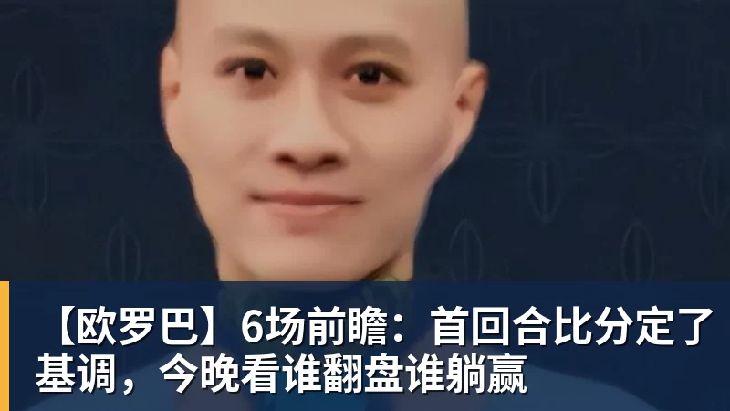 九游体育【欧罗巴】6场前瞻：首回合比分定了基调，今晚看谁翻盘谁躺赢