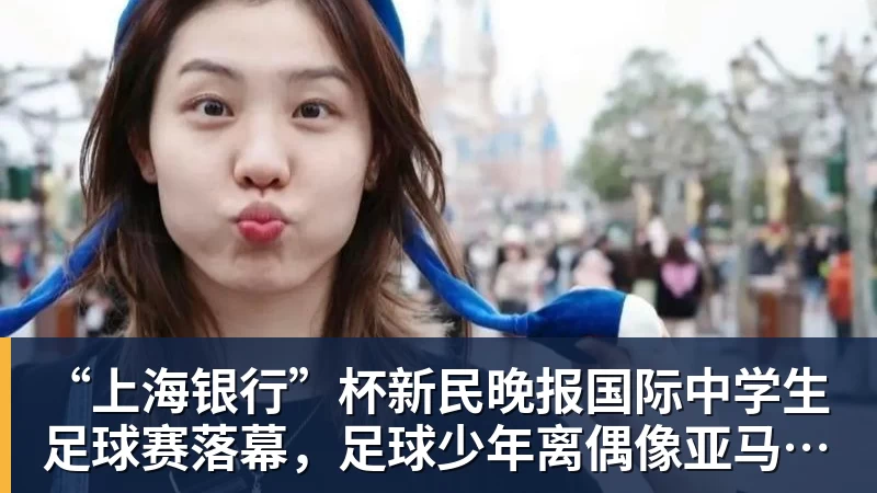 九游体育“上海银行”杯新民晚报国际中学生足球赛落幕，足球少年离偶像亚马尔又近一些