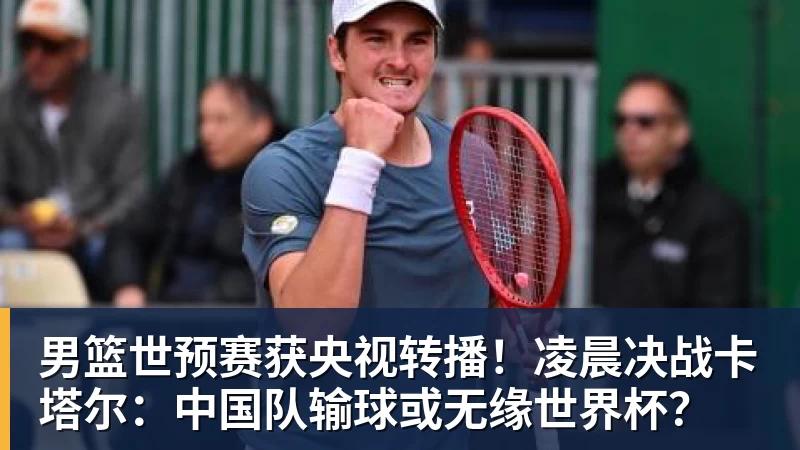 九游体育男篮世预赛获央视转播！凌晨决战卡塔尔：中国队输球或无缘世界杯？