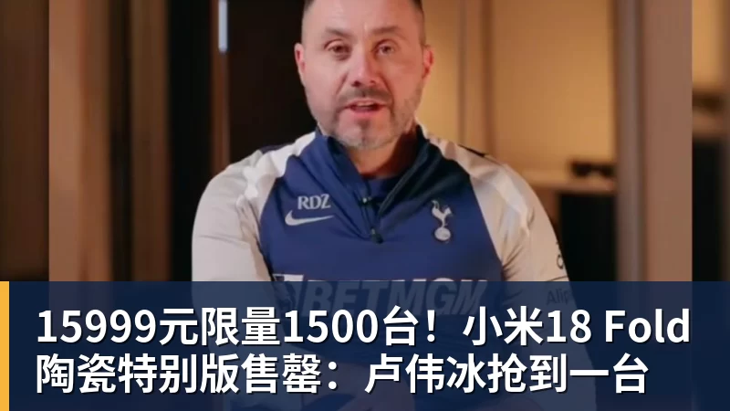九游体育15999元限量1500台！小米18 Fold陶瓷特别版售罄：卢伟冰抢到一台