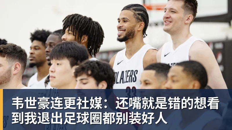九游体育韦世豪连更社媒：还嘴就是错的想看到我退出足球圈都别装好人