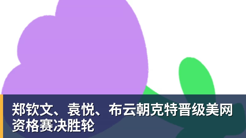 九游体育郑钦文、袁悦、布云朝克特晋级美网资格赛决胜轮