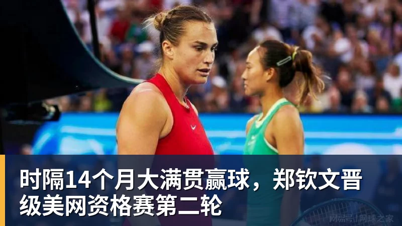 九游体育时隔14个月大满贯赢球，郑钦文晋级美网资格赛第二轮