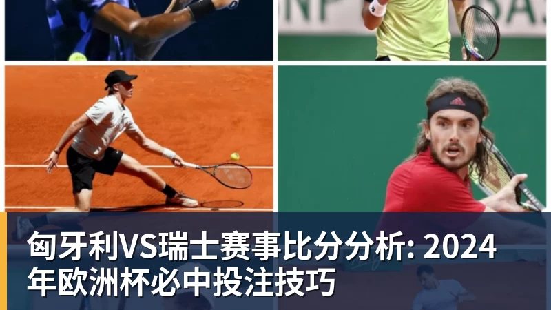 九游体育匈牙利VS瑞士赛事比分分析: 2024年欧洲杯必中投注技巧