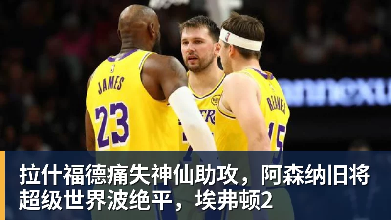 九游体育拉什福德痛失神仙助攻，阿森纳旧将超级世界波绝平，埃弗顿2