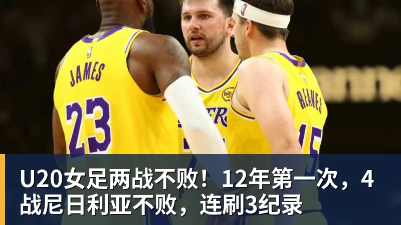 九游体育U20女足两战不败！12年第一次，4战尼日利亚不败，连刷3纪录