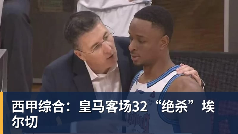 九游体育西甲综合：皇马客场32“绝杀”埃尔切