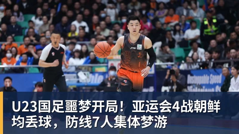 九游体育U23国足噩梦开局！亚运会4战朝鲜均丢球，防线7人集体梦游