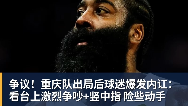 九游体育争议！重庆队出局后球迷爆发内讧：看台上激烈争吵+竖中指 险些动手