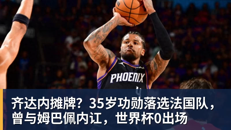 九游体育齐达内摊牌？35岁功勋落选法国队，曾与姆巴佩内讧，世界杯0出场
