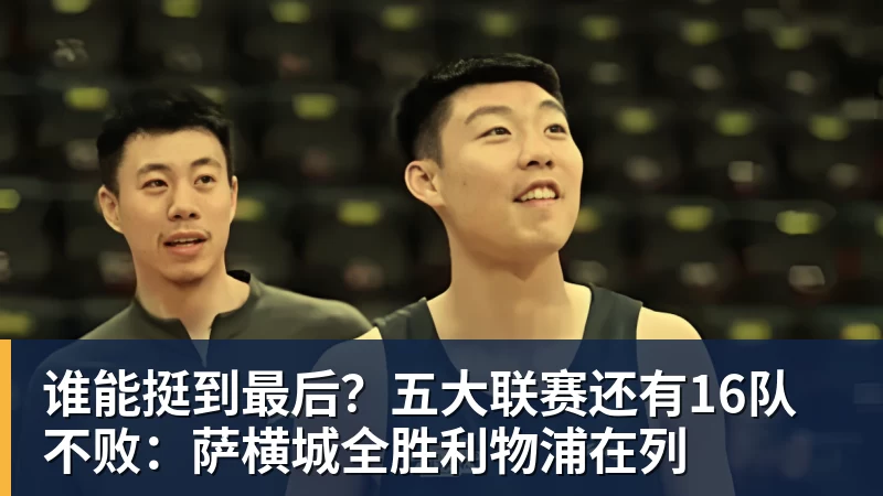 九游体育谁能挺到最后？五大联赛还有16队不败：萨横城全胜利物浦在列