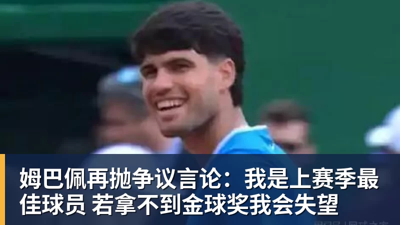 九游体育姆巴佩再抛争议言论：我是上赛季最佳球员 若拿不到金球奖我会失望