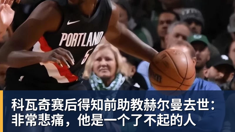 九游体育科瓦奇赛后得知前助教赫尔曼去世：非常悲痛，他是一个了不起的人