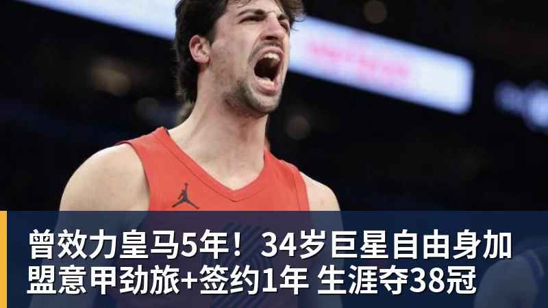九游体育曾效力皇马5年！34岁巨星自由身加盟意甲劲旅+签约1年 生涯夺38冠