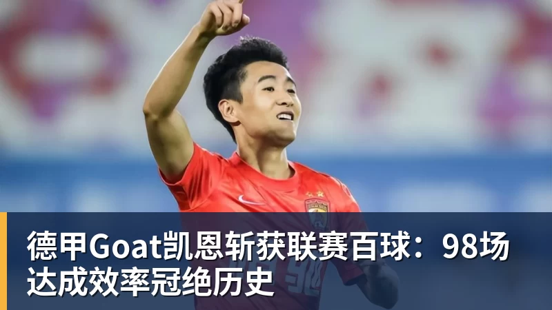 九游体育德甲Goat凯恩斩获联赛百球：98场达成效率冠绝历史